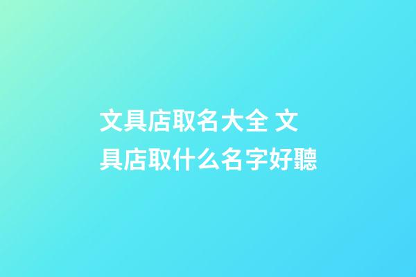 文具店取名大全 文具店取什么名字好聽-第1張-店鋪起名-玄機派